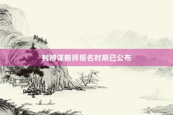 判辨谋略师报名时期已公布
